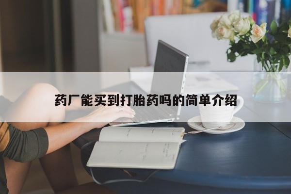 流产药货到付款药厂能买到打胎药吗的简单介绍