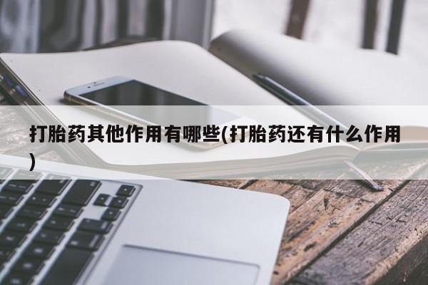流产药货到付款打胎药其他作用有哪些(打胎药还有什么作用)